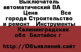 Выключатель автоматический ВА57-31-341810  › Цена ­ 2 300 - Все города Строительство и ремонт » Инструменты   . Калининградская обл.,Балтийск г.